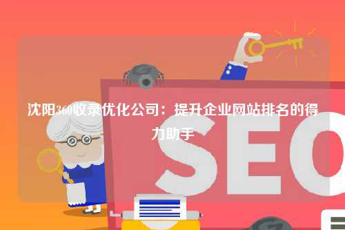 沈阳360收录优化公司：提升企业网站排名的得力助手