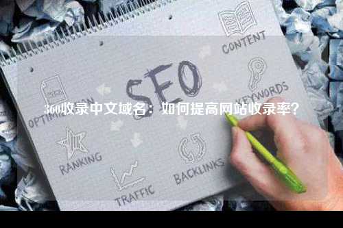 360收录中文域名：如何提高网站收录率？