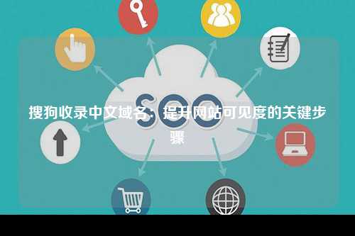 搜狗收录中文域名：提升网站可见度的关键步骤