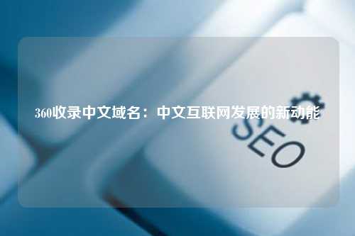 360收录中文域名：中文互联网发展的新动能